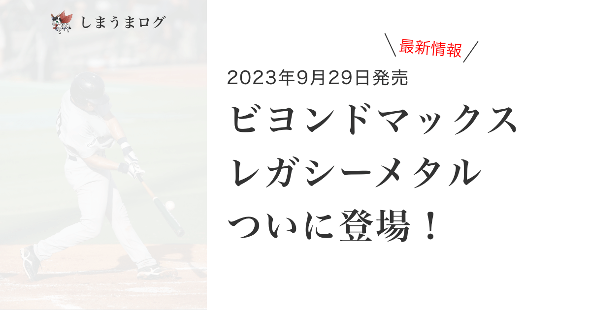 【最新情報】ビヨンドマックスレガシーメタルついに登場！2023年9月29日発売